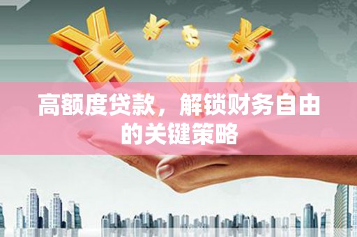 宝兴高额度贷款，解锁财务自由的关键策略